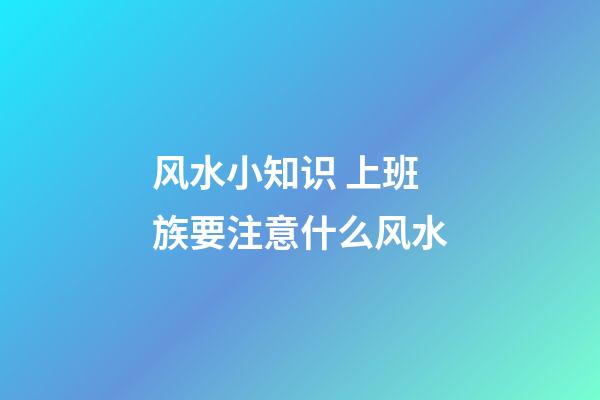 风水小知识 上班族要注意什么风水